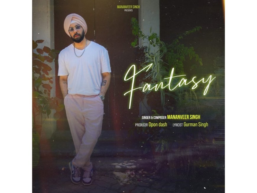 Visionary Artist Mananveer Singh Releases New Single “Fantasy”
